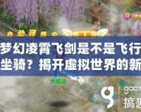 夢幻凌霄飛劍是不是飛行坐騎？揭開虛擬世界的新玩法