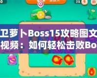 保衛(wèi)蘿卜Boss15攻略圖文詳解視頻：如何輕松擊敗Boss，順利通關(guān)