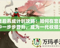 皇后養(yǎng)成計(jì)劃攻略：如何在宮廷中一步步晉升，成為一代權(quán)傾天下的女主