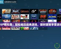 PS4PSP模擬器：輕松暢玩經(jīng)典游戲，隨時隨地享受游戲樂趣