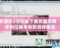 虐殺原形2漢化版下載安裝攻略，一步到位暢享極致游戲體驗(yàn)