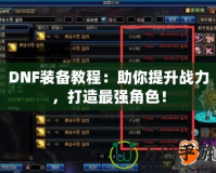 DNF裝備教程：助你提升戰(zhàn)力，打造最強(qiáng)角色！