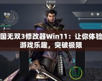 真三國無雙3修改器Win11：讓你體驗(yàn)全新游戲樂趣，突破極限