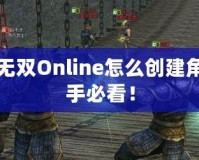 真三國無雙Online怎么創(chuàng)建角色：新手必看！