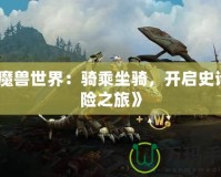 《魔獸世界：騎乘坐騎，開啟史詩冒險之旅》