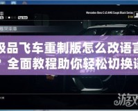 極品飛車重制版怎么改語言？全面教程助你輕松切換語言