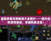 星際爭霸無敵秘籍大全圖片——提升你的游戲體驗，掌握制勝法寶！