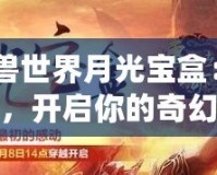 《魔獸世界月光寶盒：時空穿越，開啟你的奇幻冒險》