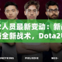 Dota2人員最新變動：新戰(zhàn)隊(duì)成員解鎖全新戰(zhàn)術(shù)，Dota2電競格局迎來新風(fēng)潮