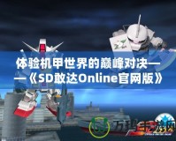 體驗機甲世界的巔峰對決——《SD敢達Online官網(wǎng)版》震撼上線！