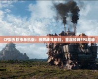 CF毀滅都市單機版：極限戰(zhàn)斗體驗，重溫經(jīng)典FPS巔峰