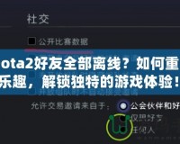 《Dota2好友全部離線？如何重拾游戲樂(lè)趣，解鎖獨(dú)特的游戲體驗(yàn)！》