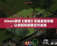 Steam游戲《秦殤》無限金錢攻略，讓你輕松稱霸古代戰(zhàn)場(chǎng)