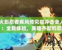 《火影忍者疾風(fēng)傳究極沖擊全人物》：全新體驗(yàn)，英雄齊聚的忍者之戰(zhàn)