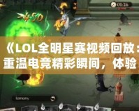 《LOL全明星賽視頻回放：重溫電競精彩瞬間，體驗最強對決！》