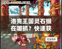 洛克王國(guó)靈石猴在哪抓？快速獲取靈石猴攻略分享