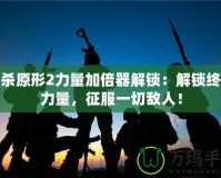 虐殺原形2力量加倍器解鎖：解鎖終極力量，征服一切敵人！