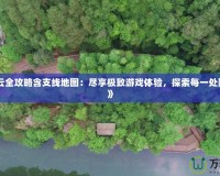 《漢之云全攻略含支線地圖：盡享極致游戲體驗(yàn)，探索每一處隱藏秘境》