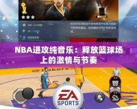 NBA進(jìn)攻純音樂：釋放籃球場上的激情與節(jié)奏