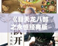 《新天龍八部之永恒經(jīng)典版進(jìn)不了登錄界面？這樣解決，助你重返江湖》