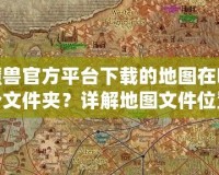 魔獸官方平臺(tái)下載的地圖在哪個(gè)文件夾？詳解地圖文件位置與管理技巧