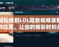 輕松找到LOL回放視頻錄制的位置，讓你的精彩時刻永久留存！