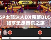 PSP太鼓達(dá)人DX完整DLC—暢享無(wú)盡音樂(lè)之旅