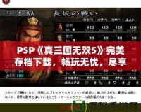 PSP《真三國(guó)無(wú)雙5》完美存檔下載，暢玩無(wú)憂(yōu)，盡享華麗體驗(yàn)！