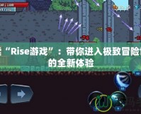 探索“Rise游戲”：帶你進(jìn)入極致冒險(xiǎn)世界的全新體驗(yàn)