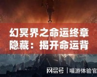 幻冥界之命運終章隱藏：揭開命運背后的終極秘密