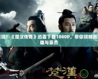 精彩重現(xiàn)！《楚漢傳奇》迅雷下載1080P，帶你領(lǐng)略歷史的英雄與豪杰