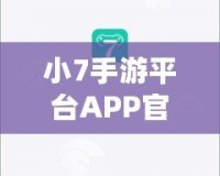 小7手游平臺(tái)APP官方下載——暢享無限游戲樂趣，盡在掌握