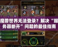 魔獸世界無(wú)法登錄？解決“服務(wù)器斷開”問(wèn)題的最佳指南