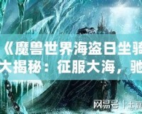 《魔獸世界海盜日坐騎大揭秘：征服大海，馳騁艾澤拉斯》