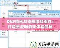 DNF騰訊瀏覽器服務(wù)組件：打造更流暢游戲體驗(yàn)的秘密武器