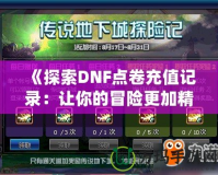 《探索DNF點卷充值記錄：讓你的冒險更加精彩》