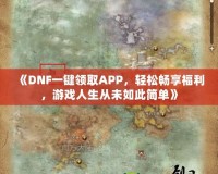 《DNF一鍵領(lǐng)取APP，輕松暢享福利，游戲人生從未如此簡單》