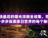 地鐵最后的曙光攻略全收集，帶你一步步探索末日世界的每個(gè)秘密