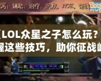 《LOL眾星之子怎么玩？掌握這些技巧，助你征戰(zhàn)峽谷》