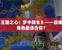 《王國之心：夢(mèng)中降生》——選哪個(gè)角色最適合你？