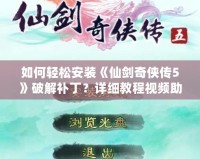 如何輕松安裝《仙劍奇?zhèn)b傳5》破解補(bǔ)??？詳細(xì)教程視頻助你無(wú)憂暢玩！