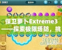 保衛(wèi)蘿卜Extreme3——探索極限塔防，挑戰(zhàn)你的智慧與策略