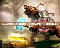 Dota德魯伊小熊出裝攻略：極致戰(zhàn)斗力提升，助你縱橫戰(zhàn)場