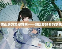 探秘西山居萬寶樓官網(wǎng)——游戲愛好者的夢(mèng)想樂園