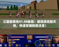 三國群英傳41.08秘籍：解鎖游戲新天地，快速掌握制勝法寶！