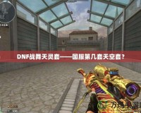 DNF戰(zhàn)舞天靈套——國服第幾套天空套？