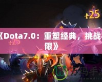 《Dota7.0：重塑經(jīng)典，挑戰(zhàn)極限》