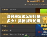 游民星空論壇密碼是多少？揭秘游戲論壇密碼與熱門討論區(qū)的獨(dú)特魅力！