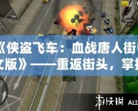 《俠盜飛車：血戰(zhàn)唐人街中文版》——重返街頭，掌控命運