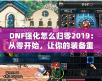 DNF強(qiáng)化怎么歸零2019：從零開始，讓你的裝備重生